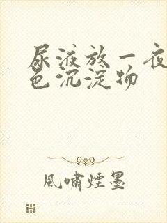 尿液放一夜有白色沉淀物