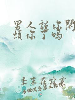 男人说你闲的是烦你了吗