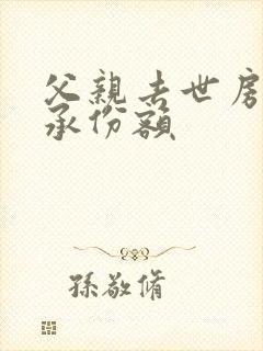 父亲去世房产继承份额