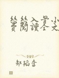 丝丝入骨小说免费阅读全文无弹窗