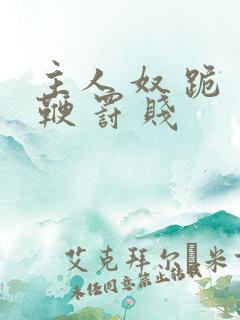 主人 奴 跪 鞭 罚 贱