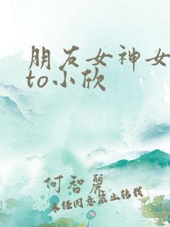 朋友女神女朋友to小欣
