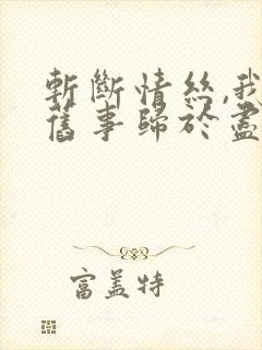 斩断情丝,我与旧事归于尽短剧100集