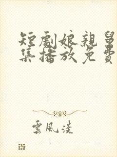 短剧娘亲舅大全集播放免费观看