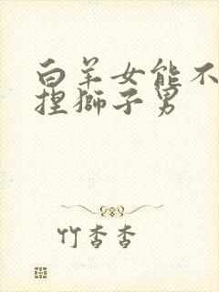 白羊女能不能拿捏狮子男