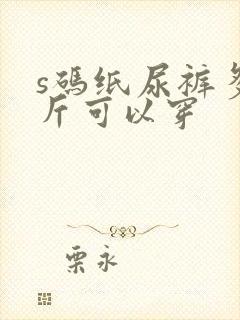 s码纸尿裤多少斤可以穿