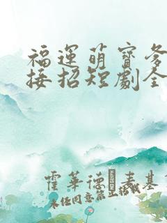 福运萌宝爹地请接招短剧全集完整版
