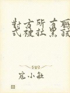 对方所有联系方式被拉黑该怎么挽回