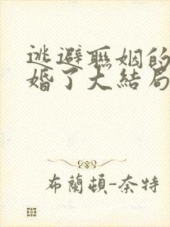 逃避联姻的我闪婚了大结局