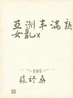 亚洲丰满熟妇熟女乱x