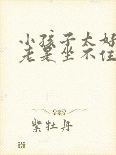 小孩子太好动,老是坐不住的原因