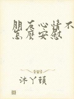 朋友心情不太好怎么安慰