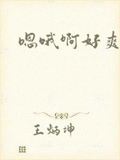 嗯哦啊好爽爸爸