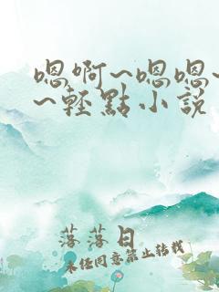 嗯啊~嗯嗯~疼~轻点小说