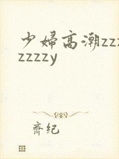 少妇高潮zzzzzzzy