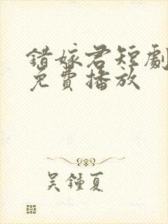 错嫁君短剧全集免费播放