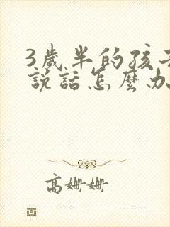 3岁半的孩子不说话怎么办