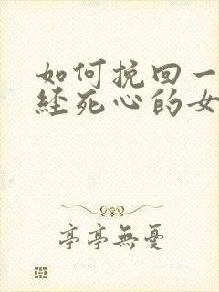 如何挽回一个已经死心的女人