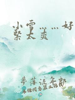 小雪……好湿好紧太爽