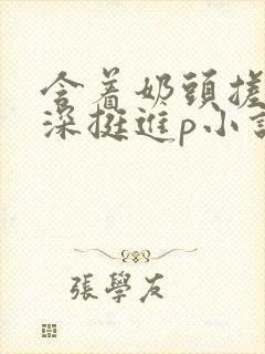 含着奶头搓揉深深挺进p小说