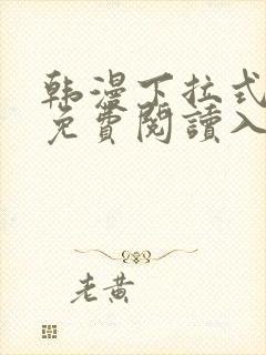 韩漫下拉式漫画免费阅读入口