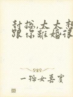 封总,太太想要跟你离婚很久了