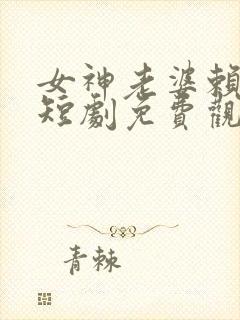 女神老婆赖上我短剧免费观看全集