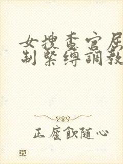 女搜查官屈辱强制紧缚调教