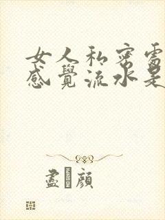 女人私密处老是感觉流水是怎么回事