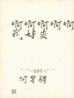 啊啊啊啊啊啊干我好爽