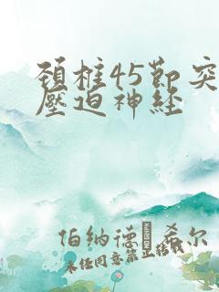 颈椎45节突出压迫神经