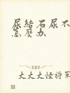 尿结石尿不出来怎么办