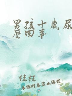 男孩十岁尿床怎么回事