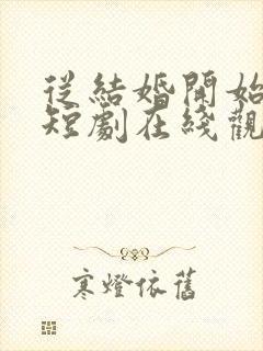 从结婚开始恋爱短剧在线观看免费高清