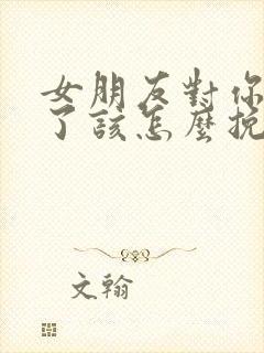 女朋友对你死心了该怎么挽回