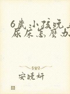 6岁小孩晚上总尿床怎么办