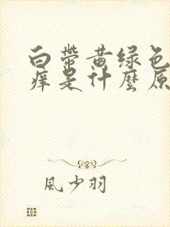 白带黄绿色外阴痒是什么原因