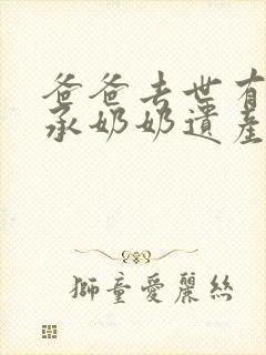 爸爸去世有权继承奶奶遗产吗