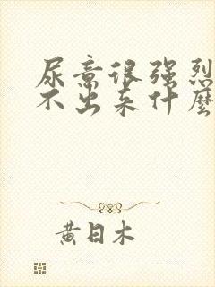 尿意很强烈却尿不出来什么原因