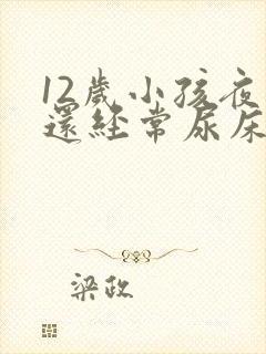 12岁小孩夜里还经常尿床要怎么办