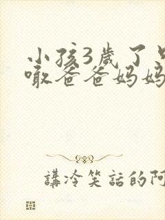 小孩3岁了只会喊爸爸妈妈怎么回事啊