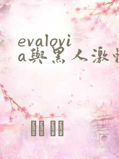 evalovia与黑人激情