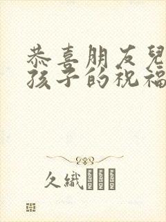 恭喜朋友儿子生孩子的祝福语