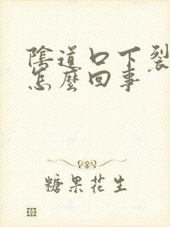 阴道口下裂口是怎么回事