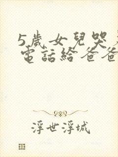 5岁女儿哭着打电话给爸爸