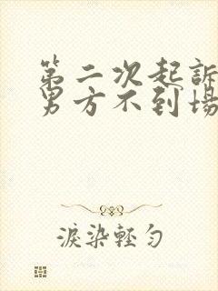 第二次起诉离婚男方不到场怎么办