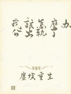 我该怎么办,老公出轨了