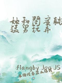 她和闺蜜躺着被猛男玩弄