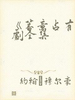 《蓄意占有》短剧全集