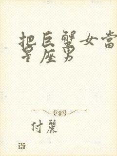 把巨蟹女当宝的星座男